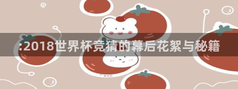 世界杯赛程时间表：:2018世界杯竞猜的幕后花絮与秘籍