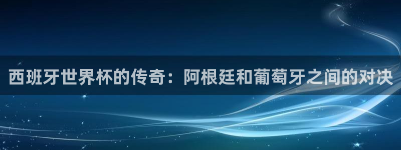 世界杯女足直播：西班牙世界杯的传奇：阿根廷和葡萄牙之间的对决
