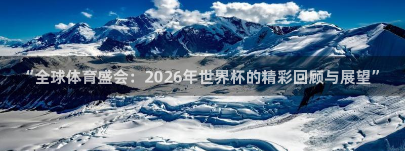 欧洲世界杯预选赛赛程：“全球体育盛会：2026年世界杯的精彩回顾与展望”