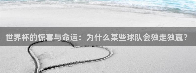 中国 世界杯：世界杯的惊喜与命运：为什么某些球队会独走独赢？
